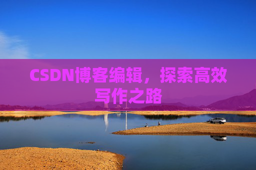 CSDN博客编辑，探索高效写作之路